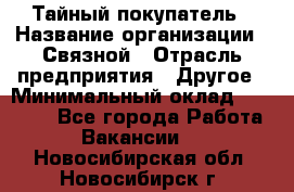 Тайный покупатель › Название организации ­ Связной › Отрасль предприятия ­ Другое › Минимальный оклад ­ 15 000 - Все города Работа » Вакансии   . Новосибирская обл.,Новосибирск г.